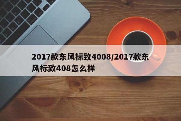 2017款东风标致4008/2017款东风标致408怎么样