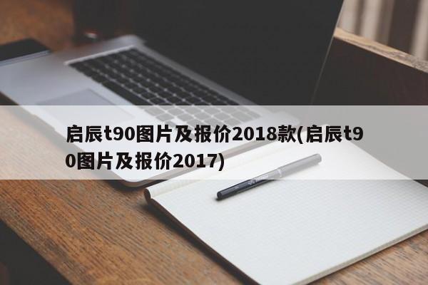 启辰t90图片及报价2018款(启辰t90图片及报价2017)