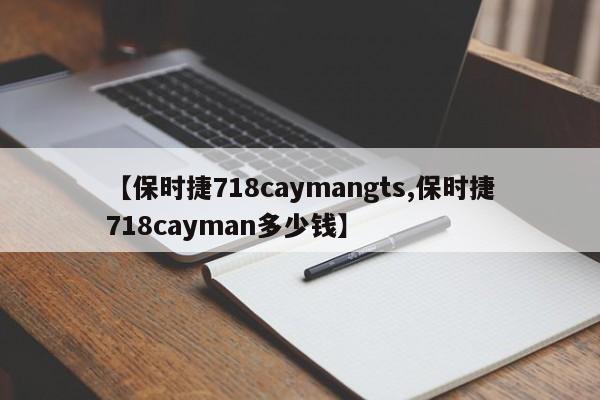 【保时捷718caymangts,保时捷718cayman多少钱】