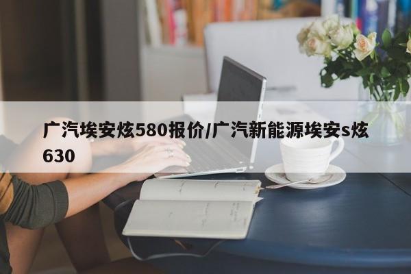 广汽埃安炫580报价/广汽新能源埃安s炫630