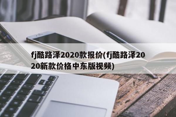 fj酷路泽2020款报价(fj酷路泽2020新款价格中东版视频)