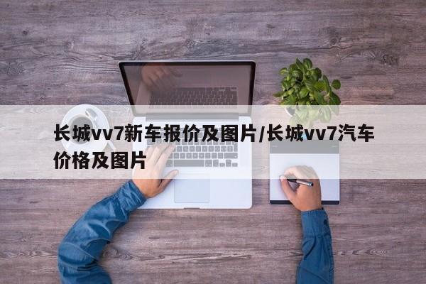 长城vv7新车报价及图片/长城vv7汽车价格及图片