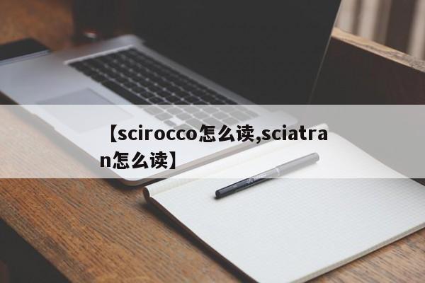 【scirocco怎么读,sciatran怎么读】