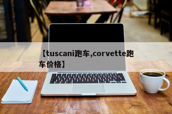 【tuscani跑车,corvette跑车价格】