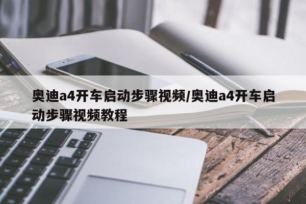 奥迪a4开车启动步骤视频/奥迪a4开车启动步骤视频教程