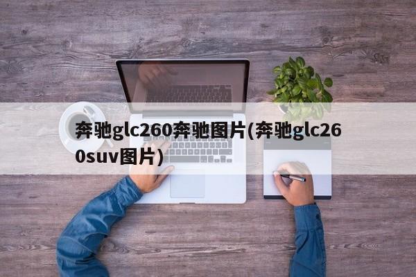 奔驰glc260奔驰图片(奔驰glc260suv图片)