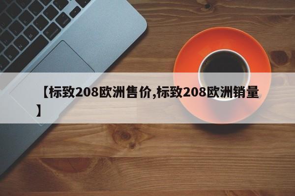 【标致208欧洲售价,标致208欧洲销量】
