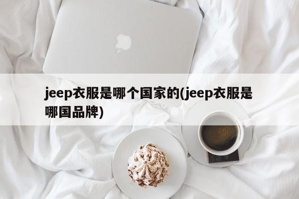 jeep衣服是哪个国家的(jeep衣服是哪国品牌)