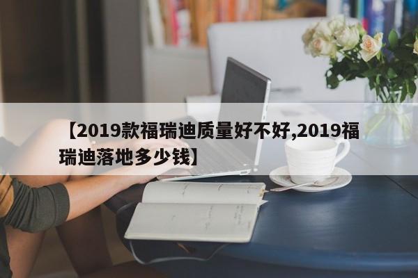 【2019款福瑞迪质量好不好,2019福瑞迪落地多少钱】