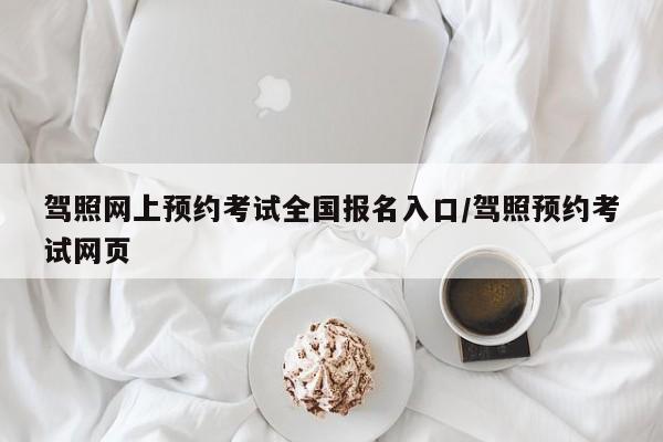 驾照网上预约考试全国报名入口/驾照预约考试网页