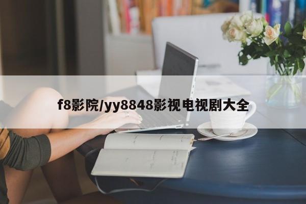 f8影院/yy8848影视电视剧大全