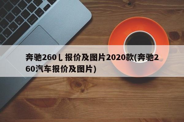 奔驰260乚报价及图片2020款(奔驰260汽车报价及图片)