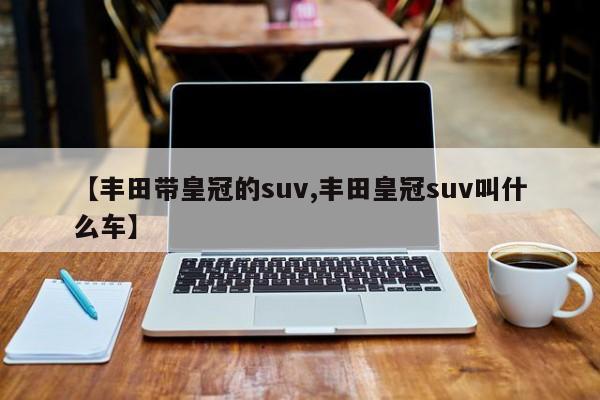 【丰田带皇冠的suv,丰田皇冠suv叫什么车】