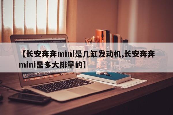 【长安奔奔mini是几缸发动机,长安奔奔mini是多大排量的】