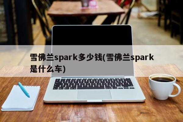 雪佛兰spark多少钱(雪佛兰spark是什么车)