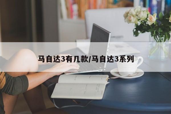 马自达3有几款/马自达3系列
