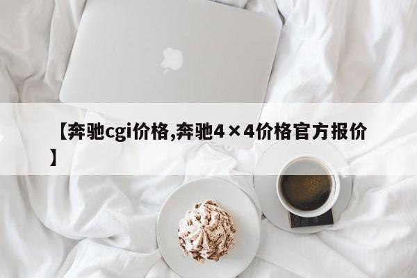 【奔驰cgi价格,奔驰4×4价格官方报价】