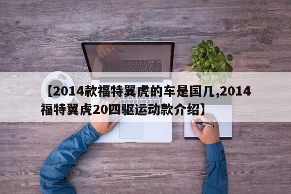 【2014款福特翼虎的车是国几,2014福特翼虎20四驱运动款介绍】